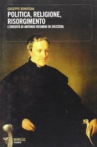 Politica, religione, risorgimento - L'eredit&agrave; di Antonio Rosmini in Svizzera