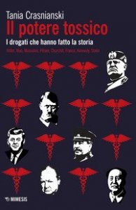 Il potere tossico. I drogati che hanno fatto la storia. Hitler, Mao, Mussolini, P&eacute;tain, Churchill, Franco, Kennedy, Stalin