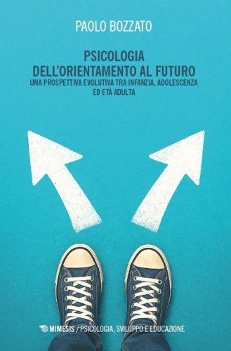 Psicologia dell'orientamento al futuro. Una prospettiva evolutiva tra infanzia, adolescenza ed et&agrave; adulta