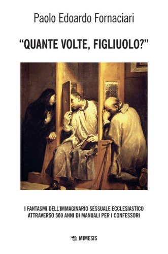 &laquo;Quante volte, figliuolo?&raquo; I fantasmi dell'immaginario sessuale ecclesiastico attraverso 500 anni di manuali per i confessori