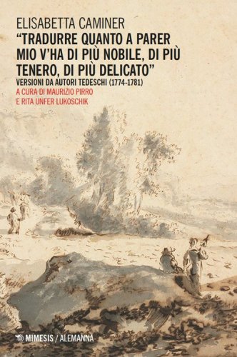 &laquo;Tradurre quanto a parer mio v'ha di pi&ugrave; nobile, di pi&ugrave; tenero, di pi&ugrave; delicato&raquo;. Versioni da autori tedeschi (1774-1781)