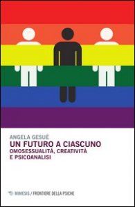 Un futuro a ciascuno. Omosessualit&agrave;, creativit&agrave; e psicoanalisi