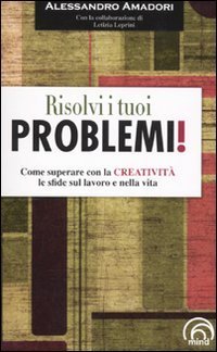 Risolvi i tuoi problemi! Come superare con la creativit&agrave; le sfide del la vita