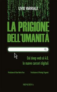 La prigione dell'umanit&agrave;. Dal deep web al 4.0, le nuove carceri digitali
