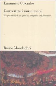 Convertire i musulmani - L'esperienza di un gesuita spagnolo del Seicento
