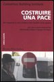 Costruire una pace - Per imparare a non credere nella fatalit&agrave; delle guerre