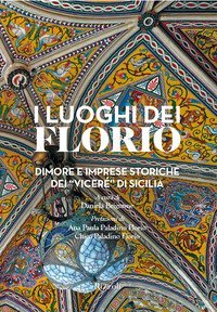 I luoghi dei Florio. Dimore e imprese storiche dei &laquo;vicer&eacute;&raquo; di Sicilia