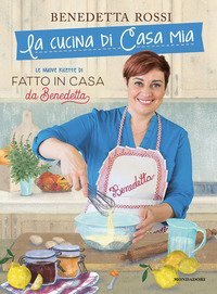 La cucina di casa mia. Le nuove ricette di &laquo;Fatto in casa da Benedetta&raquo;
