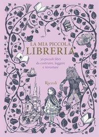 La mia piccola libreria. 30 piccoli libri da costruire, leggere e inventare