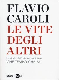 Le vite degli altri. Le storie dell'arte raccontate a &laquo;Che tempo che fa&raquo;