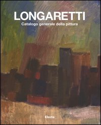 Longaretti. Catalogo generale della pittura