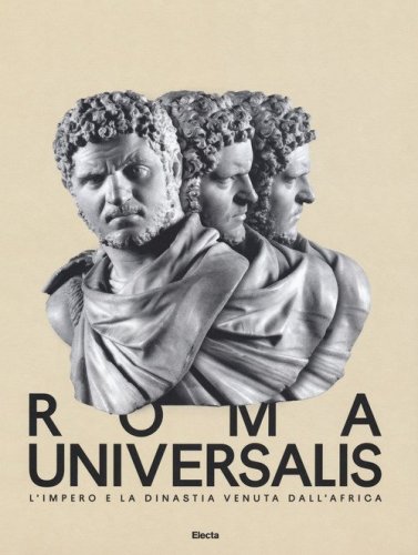 Roma Universalis. L'impero e la dinastia venuta dall'Africa. Catalogo della mostra (Roma, 15 novembre 2018-25 agosto 2019)