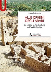 Alle origini degli arabi. Un viaggio nell'archeologia dell'Arabia Saudita