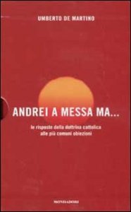 Conversione. Una storia personale-Andrei a messa ma... Le risposte della dottrina cattolica alla pi&ugrave; comuni obiezioni