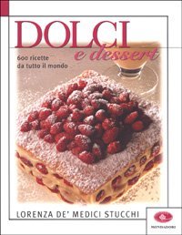 Dolci e dessert. 600 ricette da tutto il mondo
