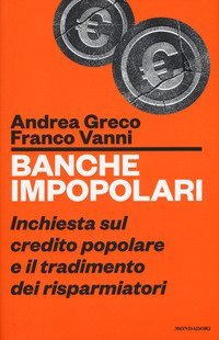 Banche impopolari. Inchiesta sul credito popolare e il tradimento dei risparmiatori