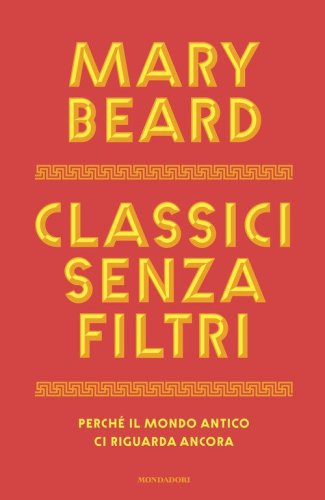 Classici senza filtri. Perch&eacute; il mondo antico ci riguarda ancora