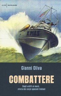 Combattere. Dagli arditi ai mar&ograve;, storia dei corpi speciali italiani