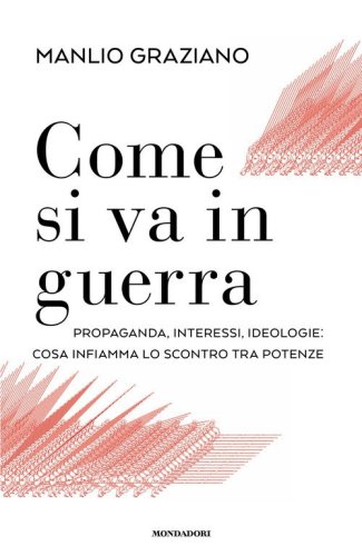 Come si va in guerra. Propaganda, interessi, ideologie: cosa infiamma lo scontro tra potenze