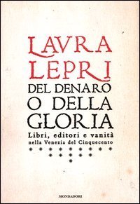 Del denaro o della gloria - Libri, editori e vanit&agrave; nella Venezia del Cinquecento