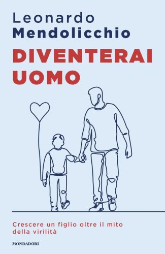 Diventerai uomo. Crescere un figlio oltre il mito della virilit&agrave;