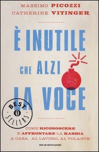 &Egrave; inutile che alzi la voce. Come riconoscere e affrontare la rabbia a casa, al lavoro, al volante