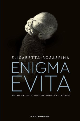 Enigma Evita. Storia della donna che ammali&ograve; il mondo