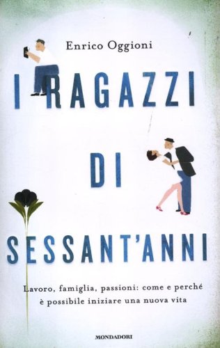 I ragazzi di sessant'anni. Lavoro, famiglia, passioni: come e perch&eacute; &egrave; possibile iniziare una nuova vita