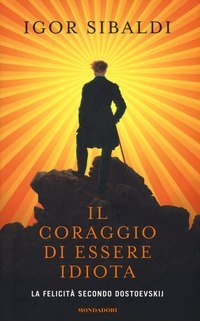 Il coraggio di essere idiota. La felicit&agrave; secondo Dostoevskij