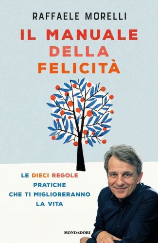 Il manuale della felicit&agrave;. Le dieci regole pratiche che ti miglioreranno la vita