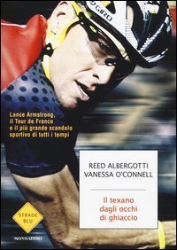 Il texano dagli occhi di ghiaccio. Lance Armstrong, il Tour de France e il pi&ugrave; grande scandalo sportivo di tutti i tempi