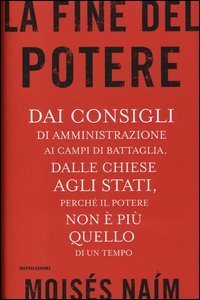La fine del potere - Dai consigli di amministrazione ai campi di battaglia, dalle chiese agli stati, perch&eacute; il potere non &egrave; pi&ugrave; quello di un tempo
