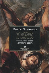 La lancia, il gladio, il cavallo - Uomini, armi e idee nelle battaglie dell'Italia antica