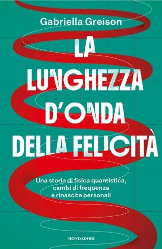 La lunghezza d'onda della felicit&agrave;. Una storia di fisica quantistica, cambi di frequenza e rinascite personali