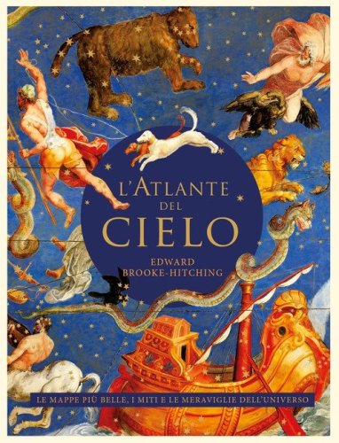 L'atlante del cielo. Le mappe pi&ugrave; belle, i miti e le meraviglie dell'universo