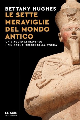 Le sette meraviglie del mondo antico. Un viaggio attraverso i pi&ugrave; grandi tesori della storia