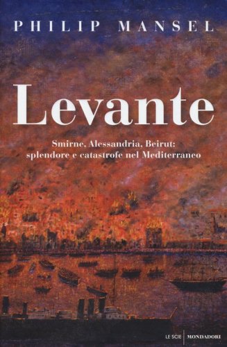 Levante. Smirne, Alessandria, Beirut: splendore e catastrofe nel Mediterraneo