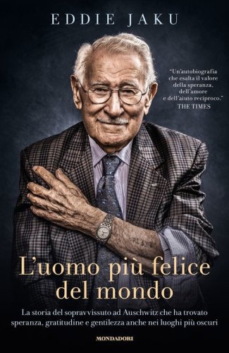 L'uomo pi&ugrave; felice del mondo. La storia del sopravvissuto ad Auschwitz che ha trovato speranza, gratitudine e gentilezza anche nei luoghi pi&ugrave; oscuri
