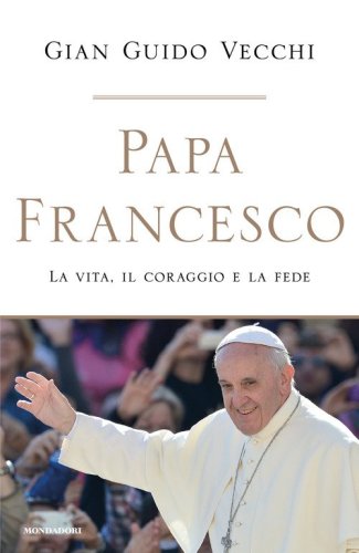 Papa Francesco. La vita, il coraggio e la fede