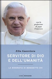 Servitore di Dio e dell'umanit&agrave;. La biografia di Benedetto XVI