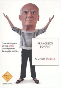 Si crede Picasso - Come distinguere un vero artista contemporaneo da uno che non lo &egrave;