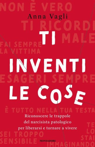Ti inventi le cose. Riconoscere le trappole del narcisista patologico per liberarsi e tornare a vivere