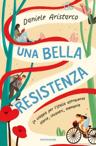 Una bella Resistenza. Un viaggio per l'Italia attraverso storie, incontri, memoria