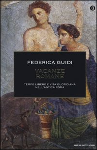 Vacanze romane. Tempo libero e vita quotidiana nell'antica Roma