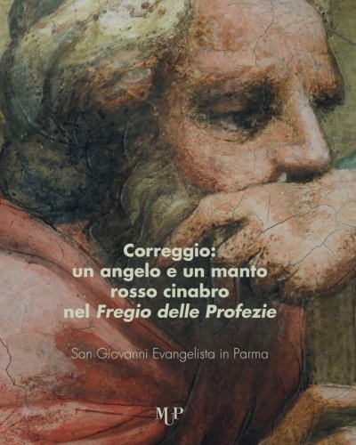Correggio. Un angelo e un mantello rosso cinabro nel «Fregio delle Profezie». San Giovanni Evangelista in Parma