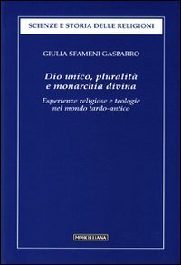 Dio unico, pluralit&agrave; e monarchia divina. Esperienze religiose e teologie nel mondo tardo-antico