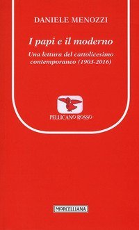 I papi e il moderno. Una lettura del cattolicesimo contemporaneo (1903-2016)