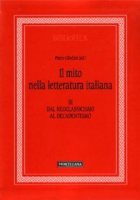 Il mito nella letteratura italiana. Vol. 3: Dal neoclassicismo al decadentismo. - Dal neoclassicismo al decadentismo