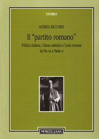 Il &laquo;partito romano&raquo;. Politica italiana, Chiesa cattolica e Curia romana da Pio XII a Paolo VI
