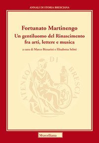 Martinengo Fortunato. Un gentiluomo del Rinascimento fra arti, lettere e musica